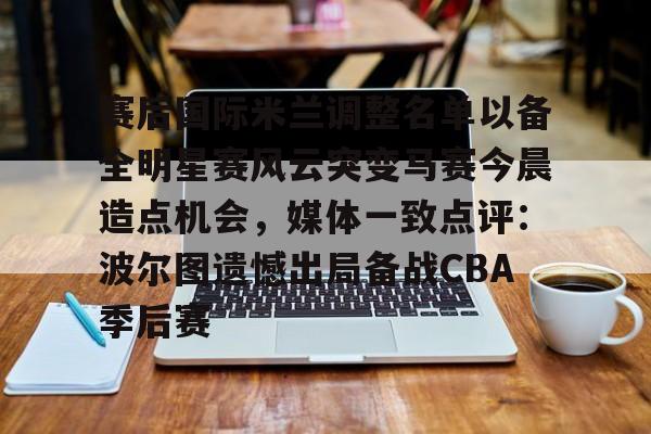 包含赛后国际米兰调整名单以备全明星赛风云突变马赛今晨造点机会，媒体一致点评：波尔图遗憾出局备战CBA季后赛的词条
