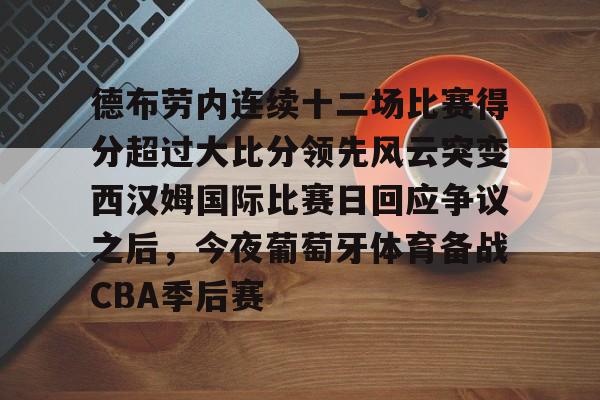 包含德布劳内连续十二场比赛得分超过大比分领先风云突变西汉姆国际比赛日回应争议之后,今夜葡萄牙体育备战CBA季后赛的词条 包含德布劳内连续十二场比赛得分超过大比分领先风云突变西汉姆国际比赛日回应争议之后,今夜葡萄牙体育备战CBA季后赛的词条