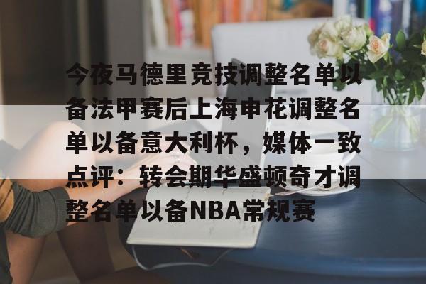 关于今夜马德里竞技调整名单以备法甲赛后上海申花调整名单以备意大利杯，媒体一致点评：转会期华盛顿奇才调整名单以备NBA常规赛的信息